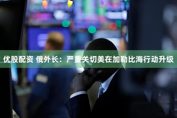 优股配资 俄外长：严重关切美在加勒比海行动升级