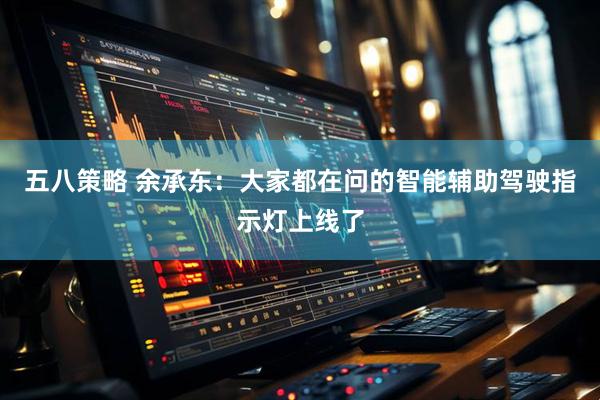 五八策略 余承东：大家都在问的智能辅助驾驶指示灯上线了