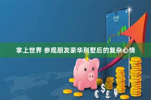 掌上世界 参观朋友豪华别墅后的复杂心情