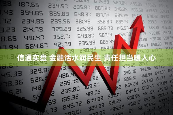 信通实盘 金融活水润民生 责任担当暖人心