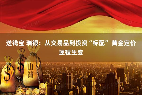 送钱宝 瑞银：从交易品到投资“标配” 黄金定价逻辑生变