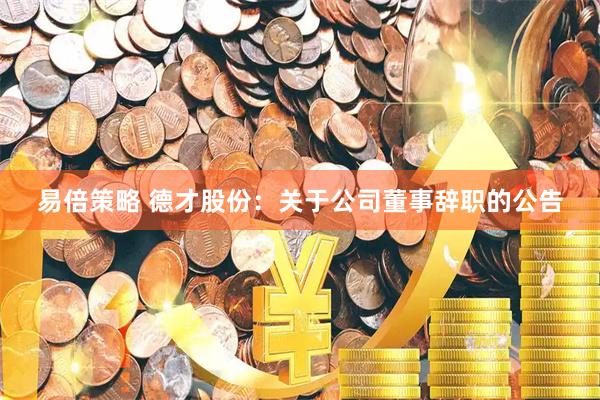易倍策略 德才股份：关于公司董事辞职的公告