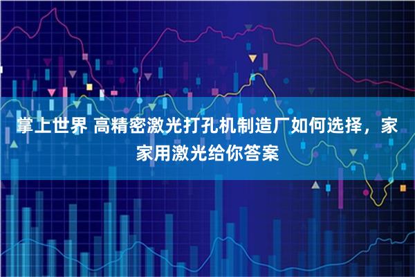 掌上世界 高精密激光打孔机制造厂如何选择，家家用激光给你答案
