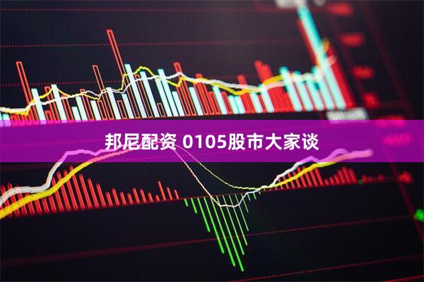 邦尼配资 0105股市大家谈