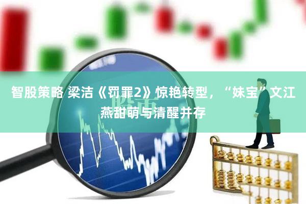 智股策略 梁洁《罚罪2》惊艳转型，“妹宝”文江燕甜萌与清醒并存