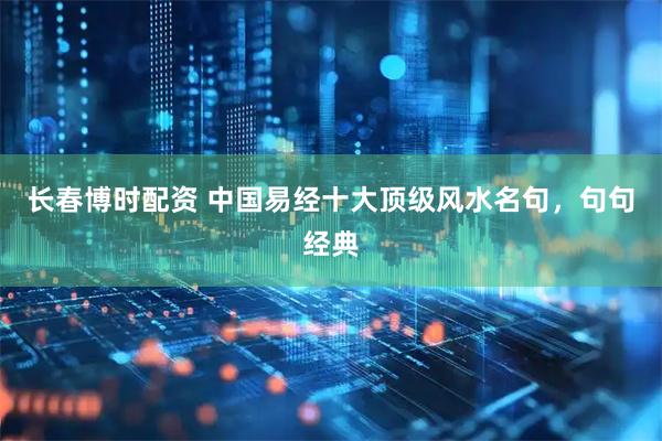 长春博时配资 中国易经十大顶级风水名句，句句经典