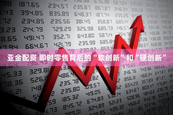 亚金配资 即时零售背后的“软创新”和“硬创新”