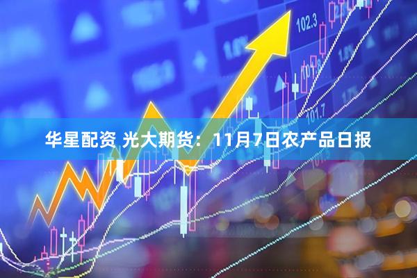华星配资 光大期货：11月7日农产品日报