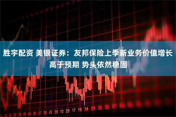 胜宇配资 美银证券：友邦保险上季新业务价值增长高于预期 势头依然稳固