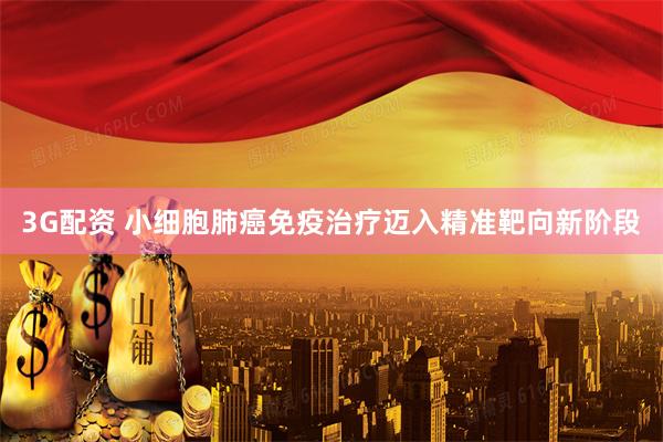 3G配资 小细胞肺癌免疫治疗迈入精准靶向新阶段